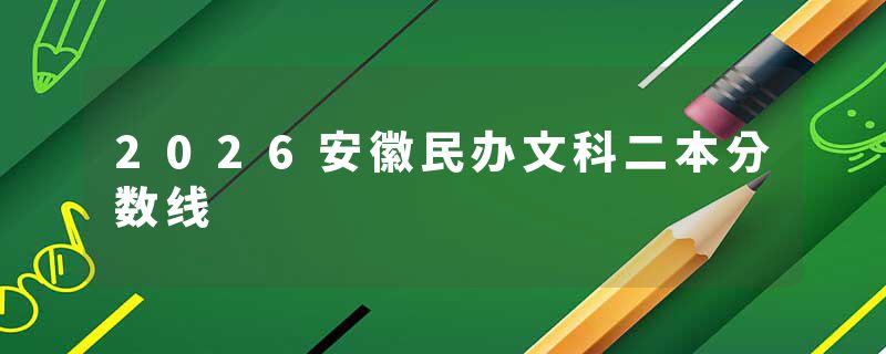 2026安徽民办文科二本分数线