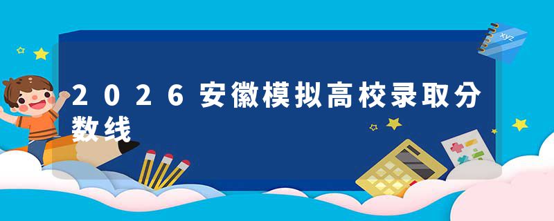 2026安徽模拟高校录取分数线