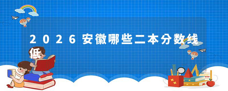 2026安徽哪些二本分数线低