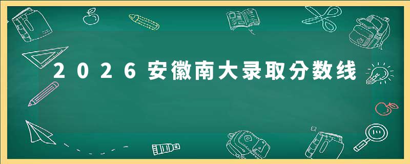 2026安徽南大录取分数线