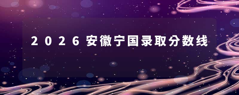 2026安徽宁国录取分数线