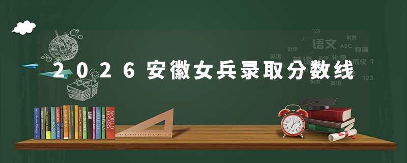2026安徽女兵录取分数线