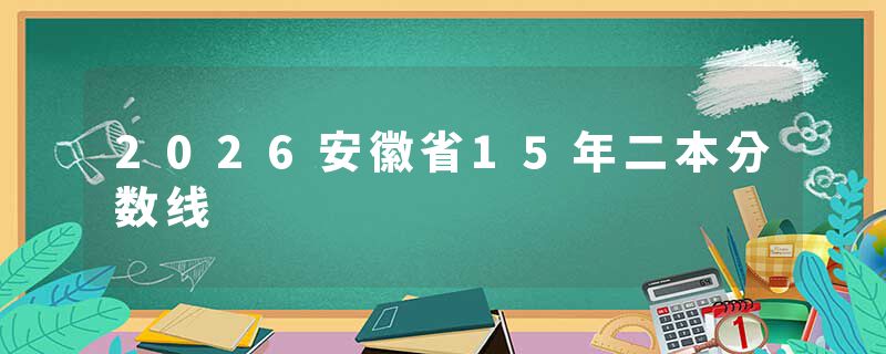 2026安徽省15年二本分数线