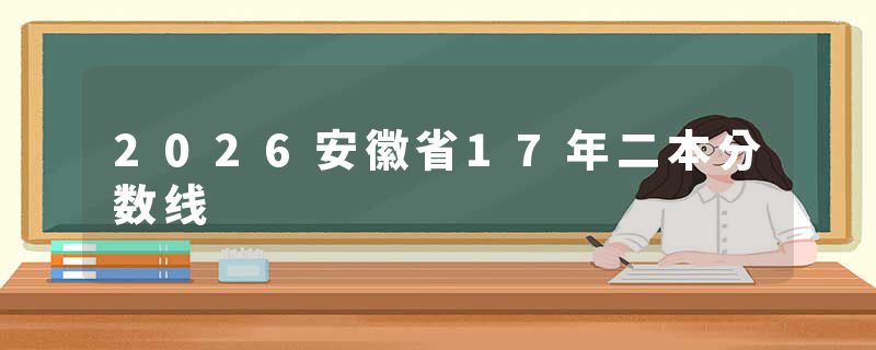 2026安徽省17年二本分数线