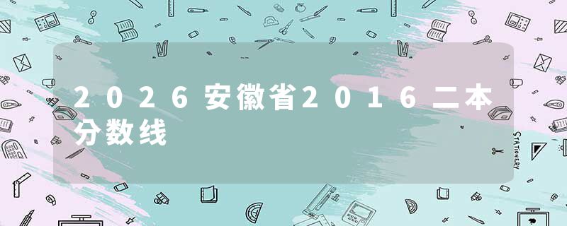 2026安徽省2016二本分数线