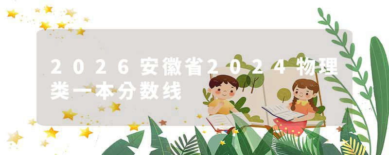 2026安徽省2024物理类一本分数线