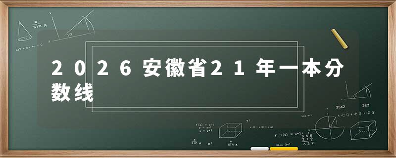 2026安徽省21年一本分数线