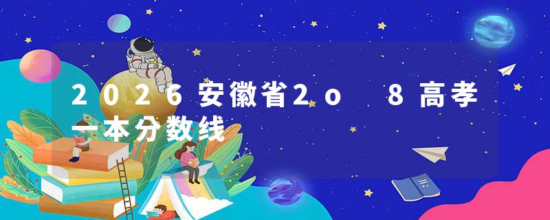 2026安徽省2o 8高孝一本分数线