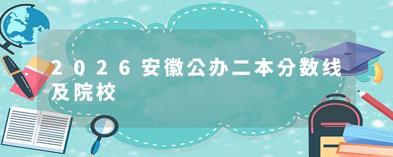 2026安徽公办二本分数线及院校