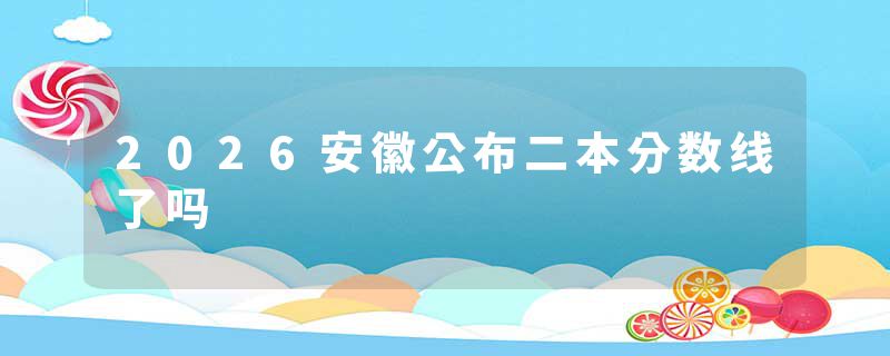 2026安徽公布二本分数线了吗