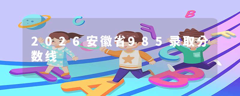 2026安徽省985录取分数线