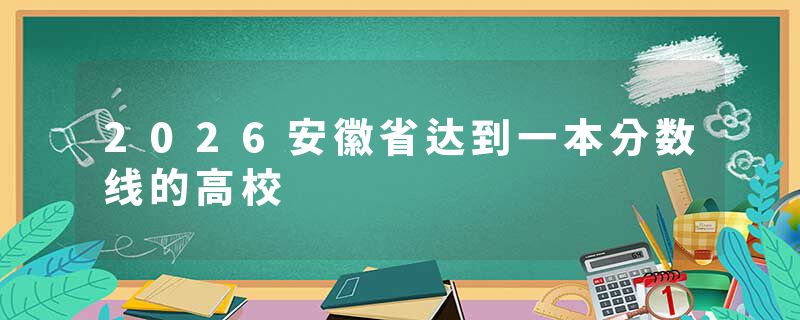 2026安徽省达到一本分数线的高校