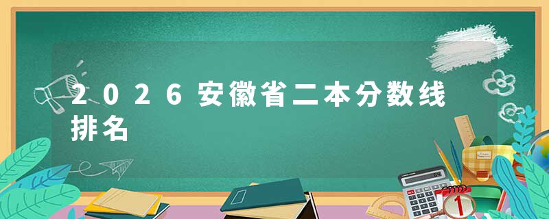2026安徽省二本分数线 排名