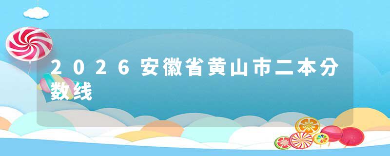 2026安徽省黄山市二本分数线