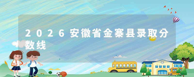 2026安徽省金寨县录取分数线