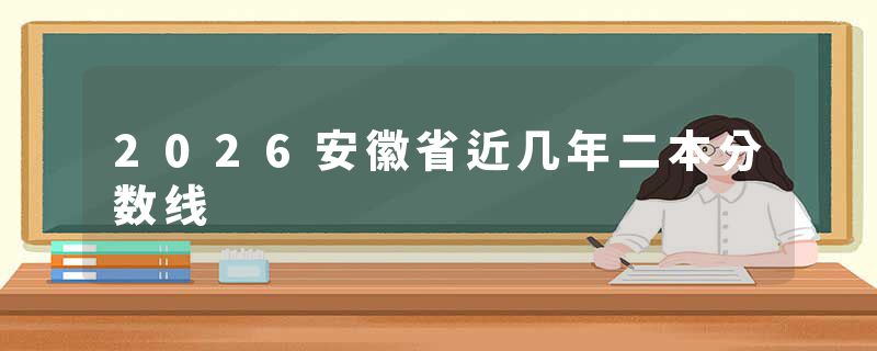 2026安徽省近几年二本分数线