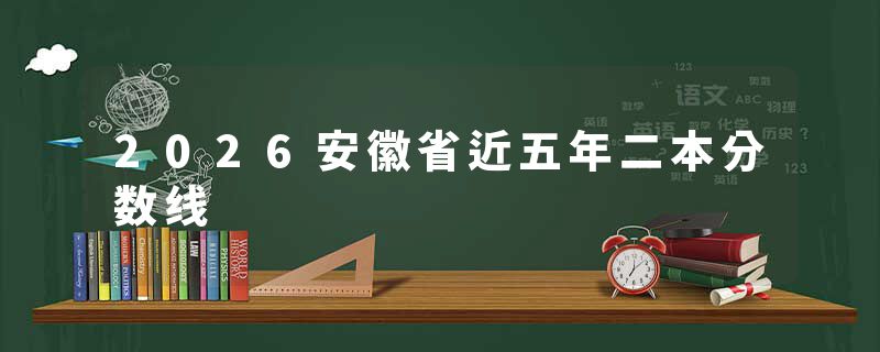 2026安徽省近五年二本分数线