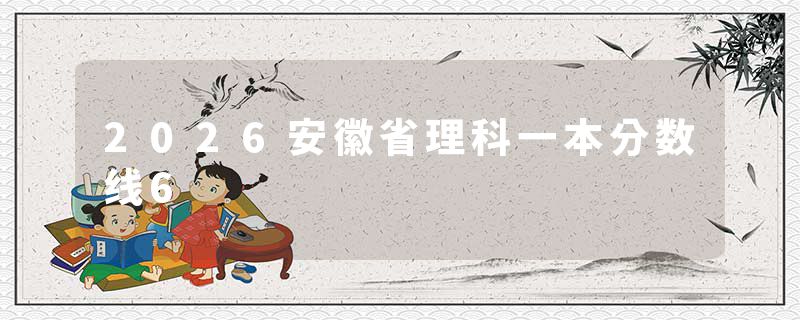 2026安徽省理科一本分数线6