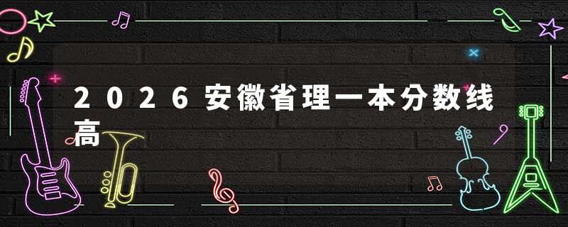 2026安徽省理一本分数线高