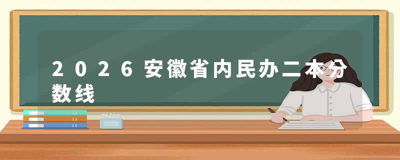 2026安徽省内民办二本分数线