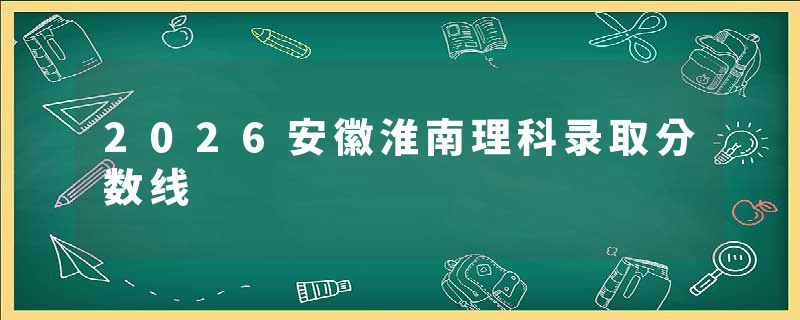 2026安徽淮南理科录取分数线