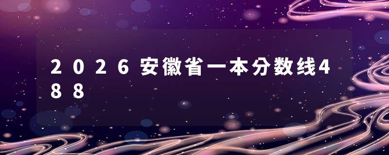 2026安徽省一本分数线488