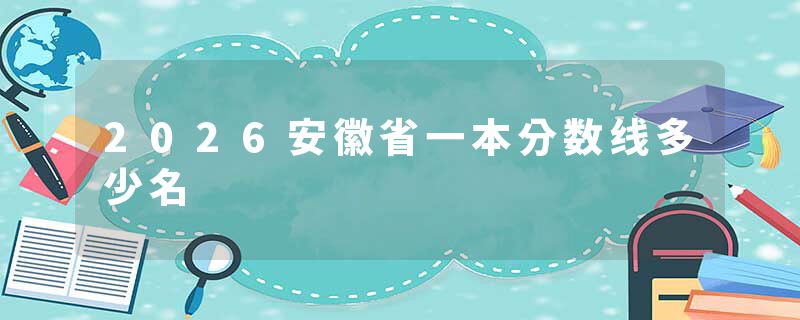 2026安徽省一本分数线多少名
