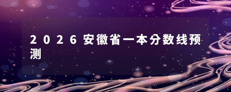 2026安徽省一本分数线预测