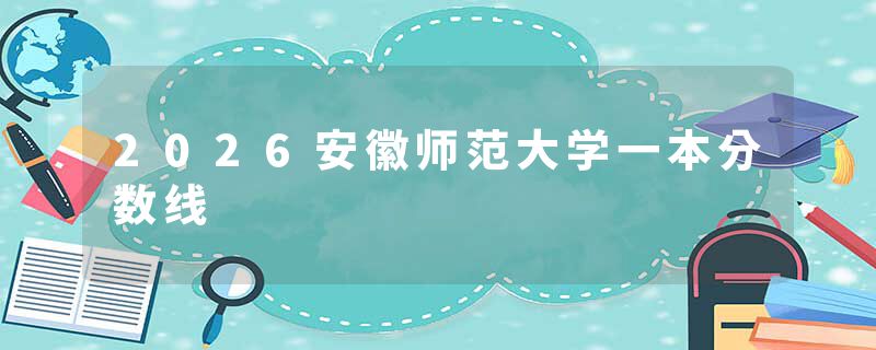 2026安徽师范大学一本分数线
