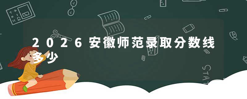 2026安徽师范录取分数线多少