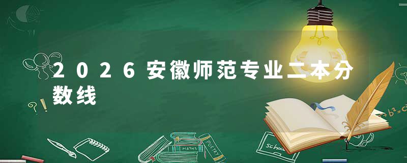 2026安徽师范专业二本分数线