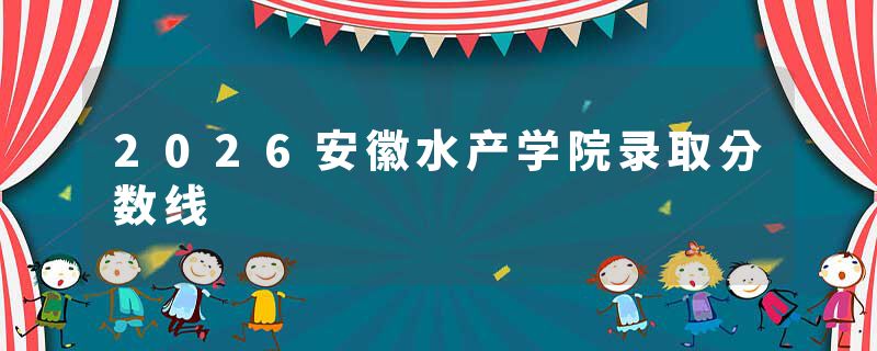2026安徽水产学院录取分数线