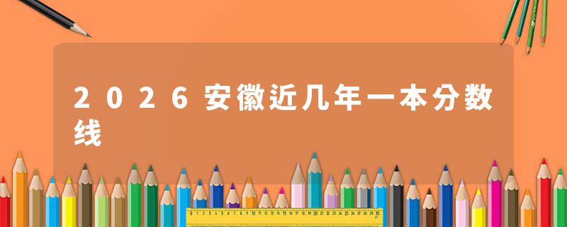 2026安徽近几年一本分数线