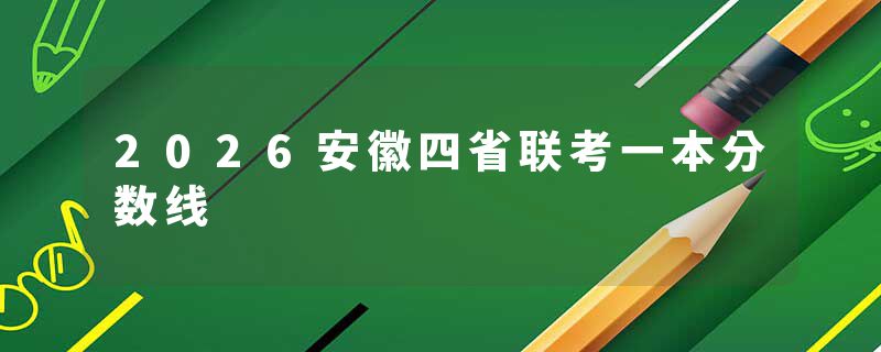 2026安徽四省联考一本分数线