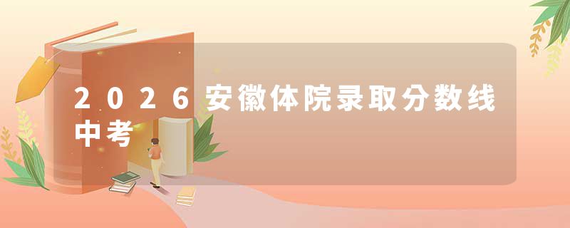 2026安徽体院录取分数线中考