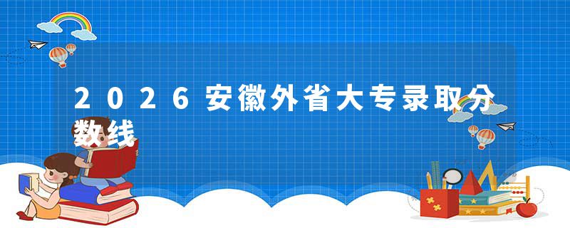 2026安徽外省大专录取分数线