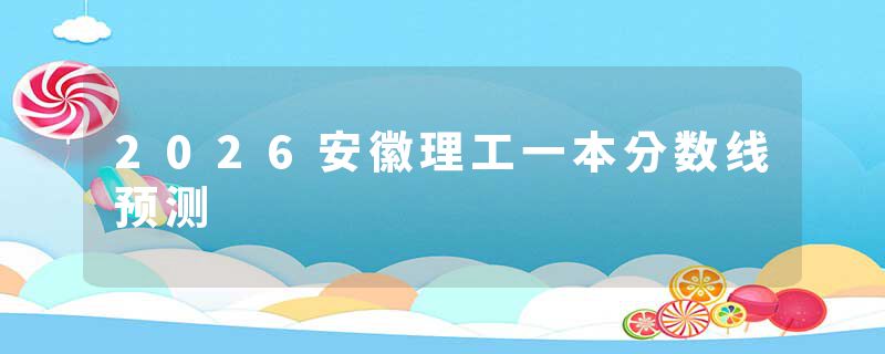 2026安徽理工一本分数线预测