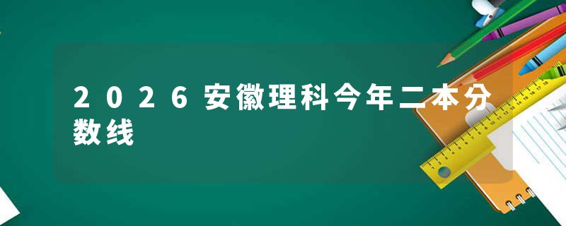 2026安徽理科今年二本分数线