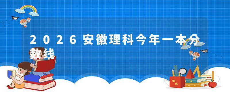 2026安徽理科今年一本分数线