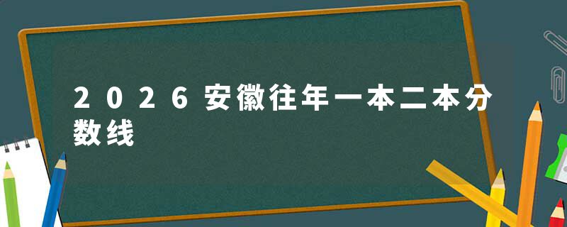 2026安徽往年一本二本分数线