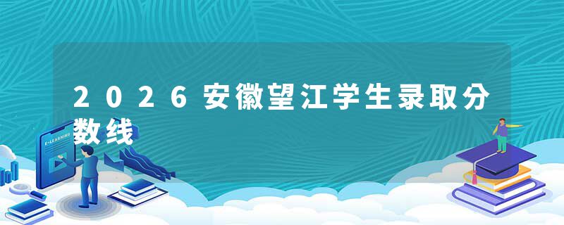 2026安徽望江学生录取分数线