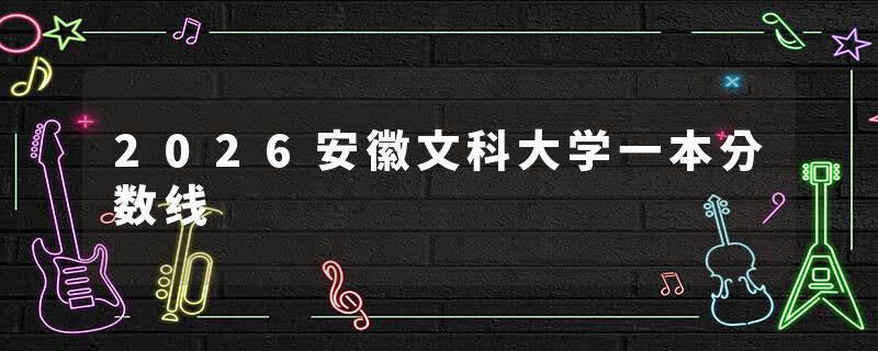 2026安徽文科大学一本分数线