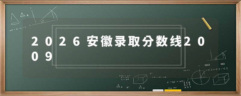 2026安徽录取分数线2009