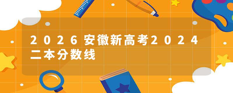 2026安徽新高考2024二本分数线