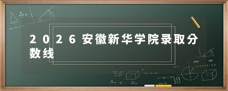 2026安徽新华学院录取分数线