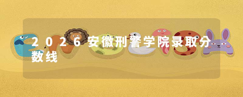 2026安徽刑警学院录取分数线