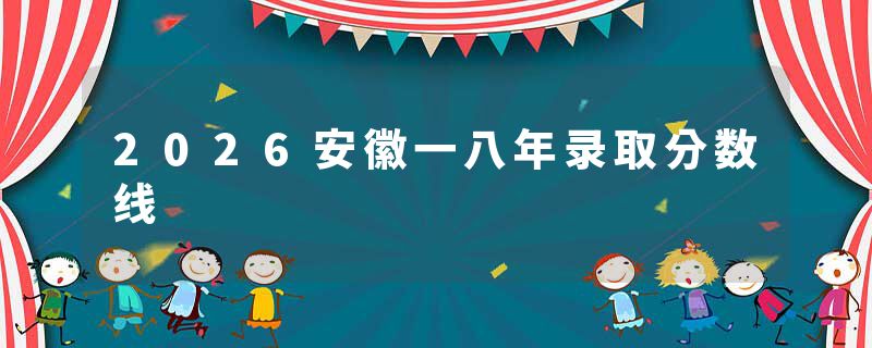 2026安徽一八年录取分数线