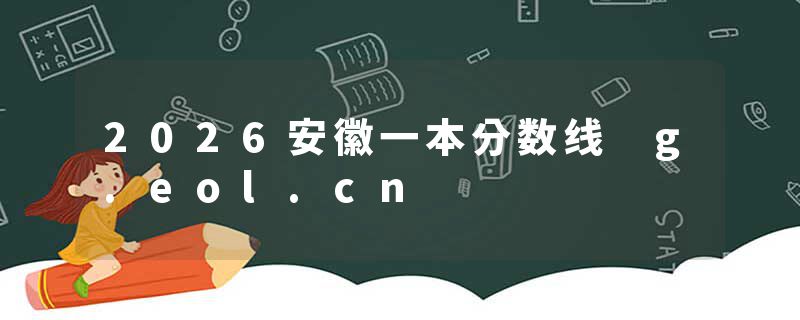 2026安徽一本分数线 g.eol.cn