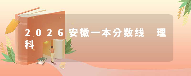 2026安徽一本分数线 理科
