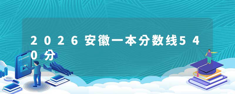 2026安徽一本分数线540分